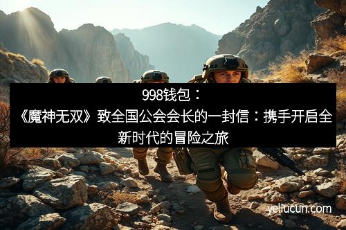 998钱包：《魔神无双》致全国公会会长的一封信：携手开启全新时代的冒险之旅