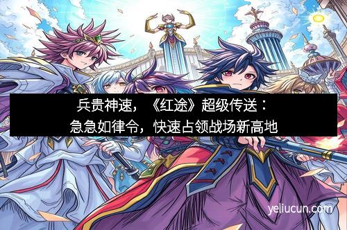 兵贵神速，《红途》超级传送：急急如律令，快速占领战场新高地